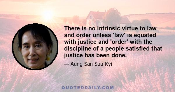 There is no intrinsic virtue to law and order unless 'law' is equated with justice and 'order' with the discipline of a people satisfied that justice has been done.