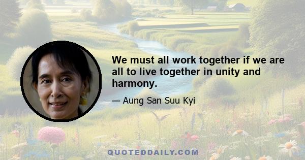 We must all work together if we are all to live together in unity and harmony.