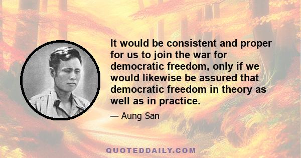 It would be consistent and proper for us to join the war for democratic freedom, only if we would likewise be assured that democratic freedom in theory as well as in practice.