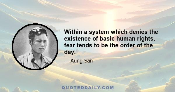 Within a system which denies the existence of basic human rights, fear tends to be the order of the day.