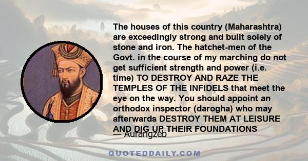 The houses of this country (Maharashtra) are exceedingly strong and built solely of stone and iron. The hatchet-men of the Govt. in the course of my marching do not get sufficient strength and power (i.e. time) TO