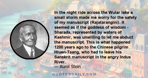 In the night ride across the Wular lake a small storm made me worry for the safety of my manuscript (Rajatarangini). It seemed as if the goddess of wisdom - Sharada, represented by waters of Kashmir, was unwilling to