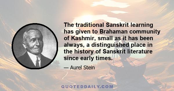 The traditional Sanskrit learning has given to Brahaman community of Kashmir, small as it has been always, a distinguished place in the history of Sanskrit literature since early times.