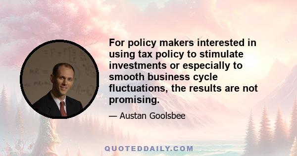 For policy makers interested in using tax policy to stimulate investments or especially to smooth business cycle fluctuations, the results are not promising.