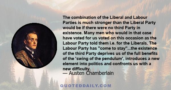 The combination of the Liberal and Labour Parties is much stronger than the Liberal Party would be if there were no third Party in existence. Many men who would in that case have voted for us voted on this occasion as