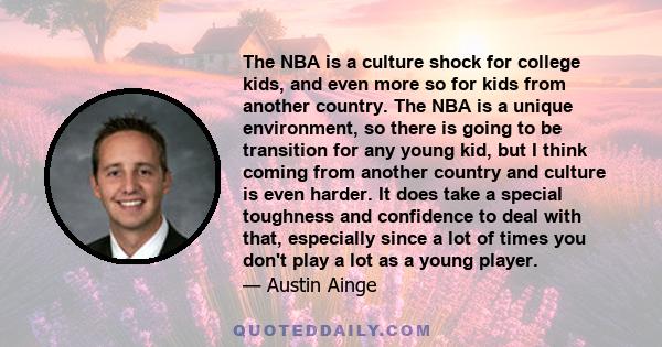 The NBA is a culture shock for college kids, and even more so for kids from another country. The NBA is a unique environment, so there is going to be transition for any young kid, but I think coming from another country 