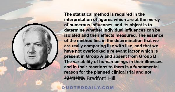 The statistical method is required in the interpretation of figures which are at the mercy of numerous influences, and its object is to determine whether individual influences can be isolated and their effects measured. 