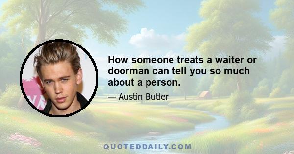 How someone treats a waiter or doorman can tell you so much about a person.