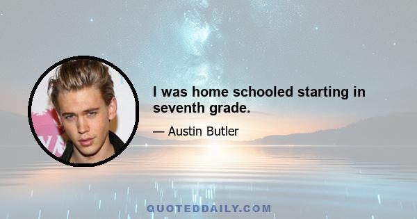 I was home schooled starting in seventh grade.