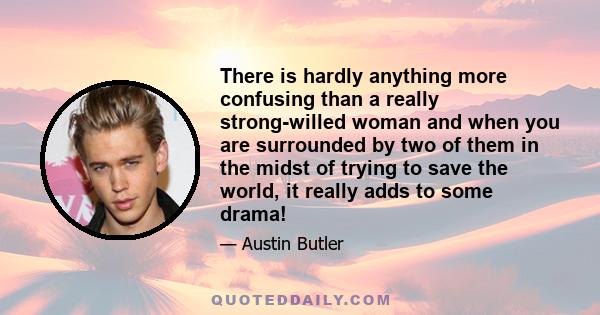 There is hardly anything more confusing than a really strong-willed woman and when you are surrounded by two of them in the midst of trying to save the world, it really adds to some drama!