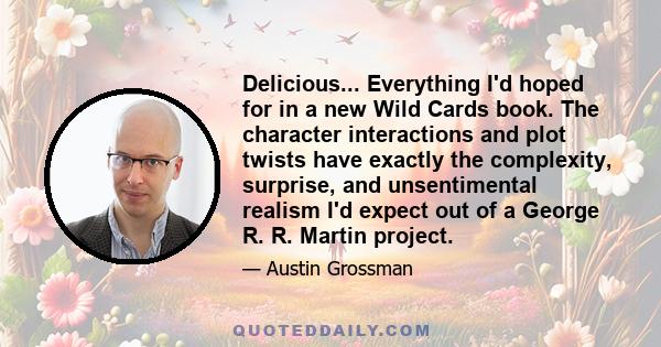 Delicious... Everything I'd hoped for in a new Wild Cards book. The character interactions and plot twists have exactly the complexity, surprise, and unsentimental realism I'd expect out of a George R. R. Martin project.