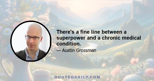 There's a fine line between a superpower and a chronic medical condition.