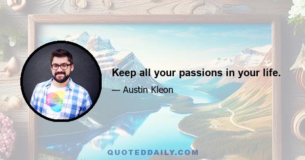 Keep all your passions in your life.