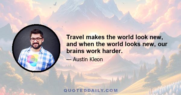 Travel makes the world look new, and when the world looks new, our brains work harder.