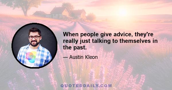 When people give advice, they're really just talking to themselves in the past.