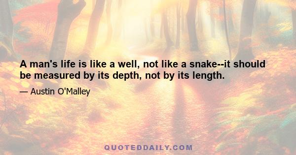 A man's life is like a well, not like a snake--it should be measured by its depth, not by its length.