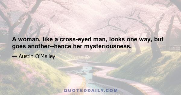 A woman, like a cross-eyed man, looks one way, but goes another--hence her mysteriousness.