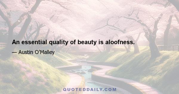 An essential quality of beauty is aloofness.