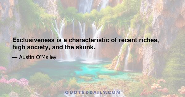 Exclusiveness is a characteristic of recent riches, high society, and the skunk.