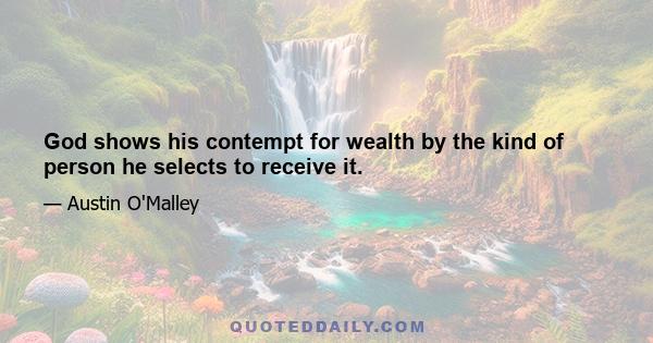 God shows his contempt for wealth by the kind of person he selects to receive it.