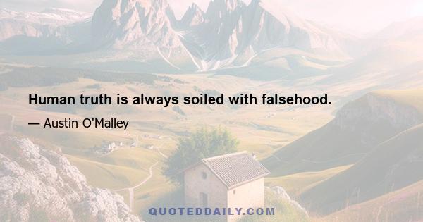 Human truth is always soiled with falsehood.