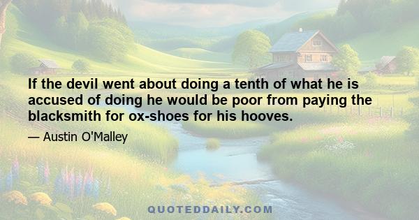 If the devil went about doing a tenth of what he is accused of doing he would be poor from paying the blacksmith for ox-shoes for his hooves.