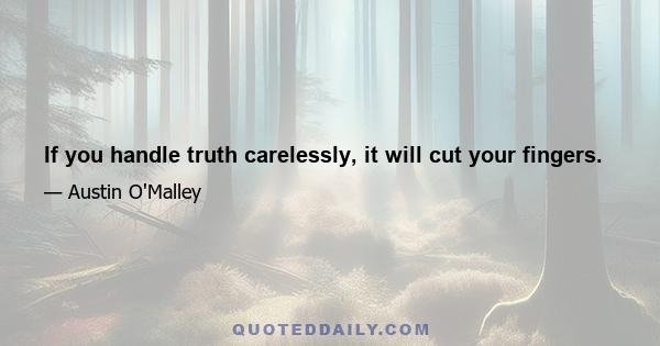 If you handle truth carelessly, it will cut your fingers.