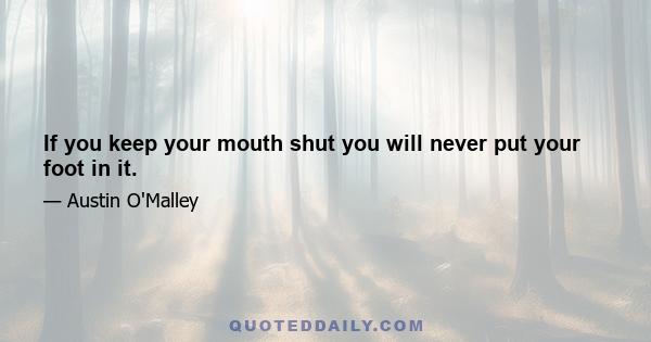 If you keep your mouth shut you will never put your foot in it.