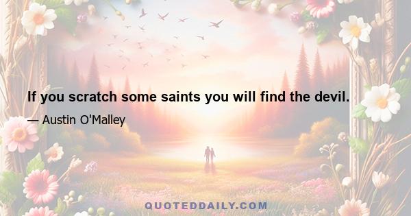 If you scratch some saints you will find the devil.