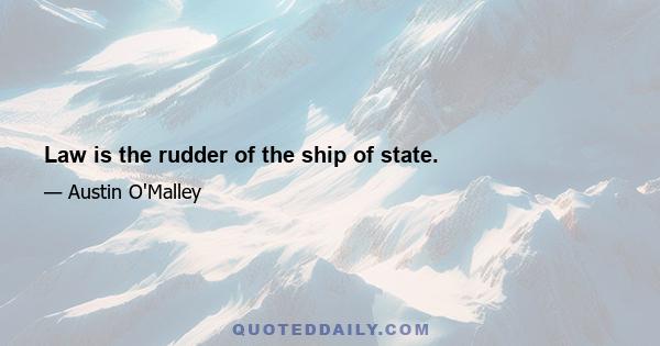 Law is the rudder of the ship of state.