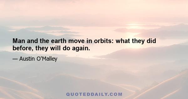 Man and the earth move in orbits: what they did before, they will do again.