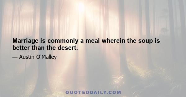 Marriage is commonly a meal wherein the soup is better than the desert.