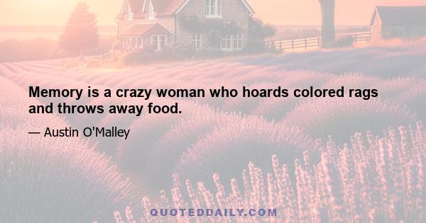 Memory is a crazy woman who hoards colored rags and throws away food.