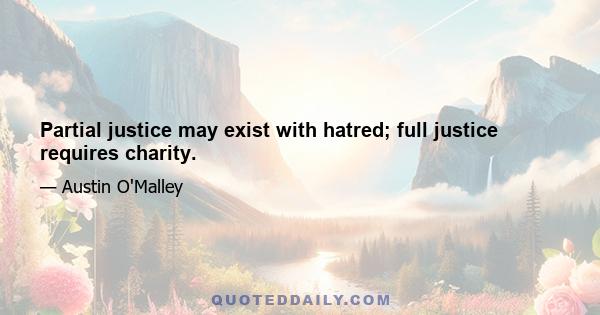 Partial justice may exist with hatred; full justice requires charity.