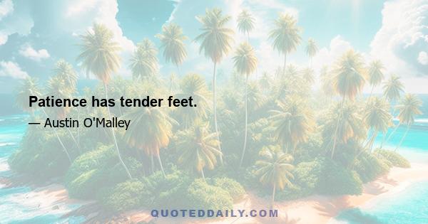 Patience has tender feet.