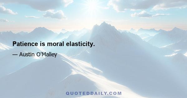 Patience is moral elasticity.