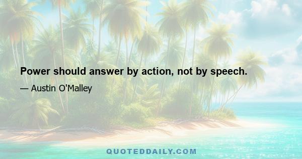 Power should answer by action, not by speech.