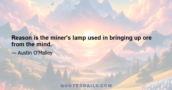 Reason is the miner's lamp used in bringing up ore from the mind.