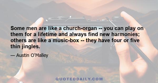 Some men are like a church-organ -- you can play on them for a lifetime and always find new harmonies; others are like a music-box -- they have four or five thin jingles.