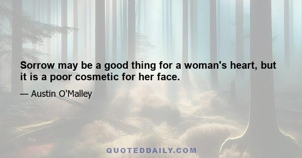 Sorrow may be a good thing for a woman's heart, but it is a poor cosmetic for her face.