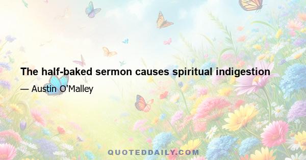 The half-baked sermon causes spiritual indigestion