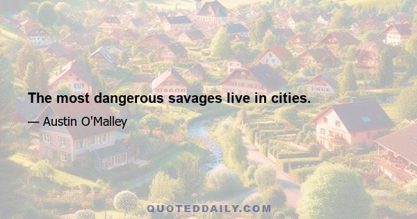 The most dangerous savages live in cities.