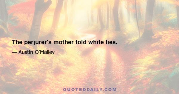 The perjurer's mother told white lies.