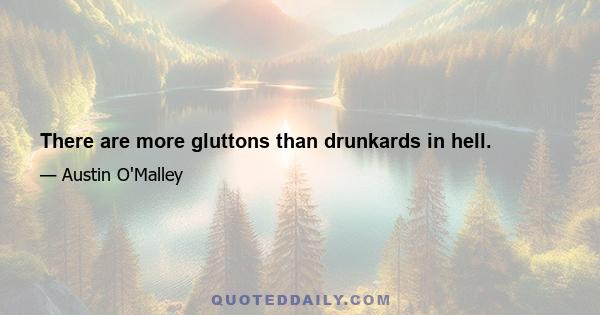 There are more gluttons than drunkards in hell.