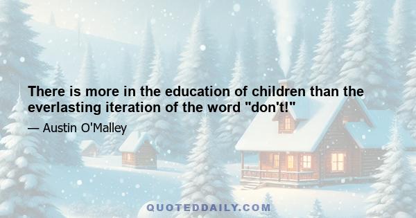 There is more in the education of children than the everlasting iteration of the word don't!