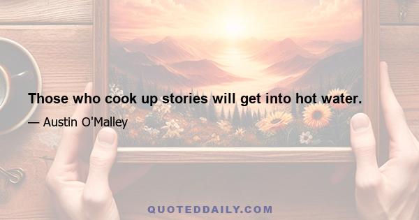 Those who cook up stories will get into hot water.