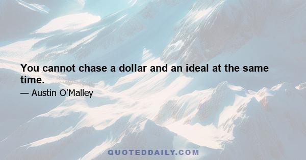 You cannot chase a dollar and an ideal at the same time.