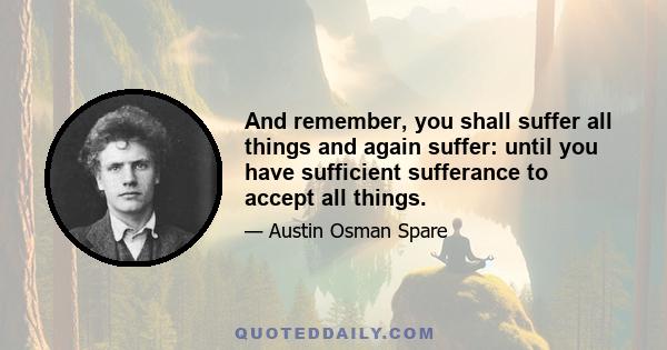 And remember, you shall suffer all things and again suffer: until you have sufficient sufferance to accept all things.