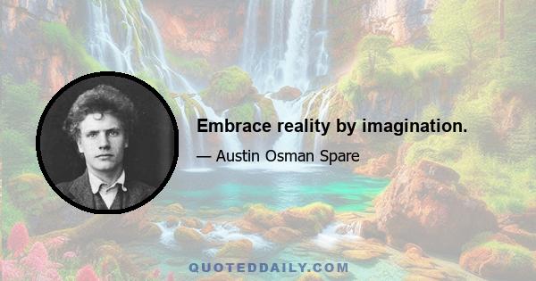 Embrace reality by imagination.