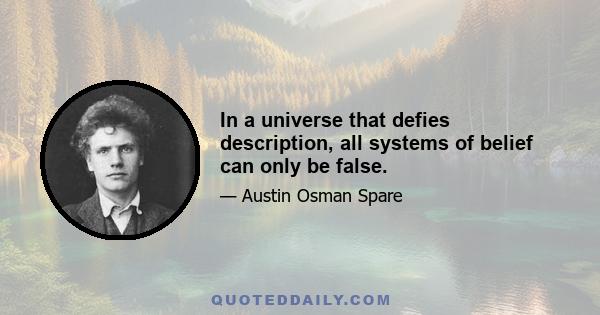 In a universe that defies description, all systems of belief can only be false.